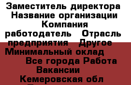 Заместитель директора › Название организации ­ Компания-работодатель › Отрасль предприятия ­ Другое › Минимальный оклад ­ 25 000 - Все города Работа » Вакансии   . Кемеровская обл.,Прокопьевск г.